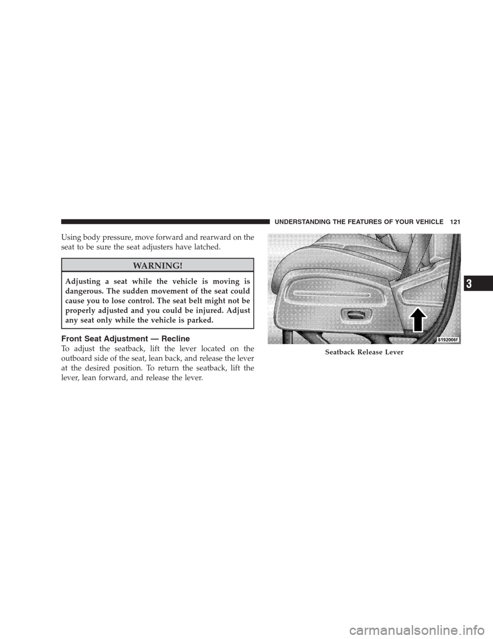 DODGE NITRO 2009 1.G Owners Manual Using body pressure, move forward and rearward on the
seat to be sure the seat adjusters have latched.
WARNING!
Adjusting a seat while the vehicle is moving is
dangerous. The sudden movement of the se