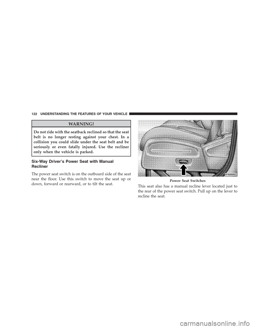 DODGE NITRO 2009 1.G Owners Manual WARNING!
Do not ride with the seatback reclined so that the seat
belt is no longer resting against your chest. In a
collision you could slide under the seat belt and be
seriously or even fatally injur