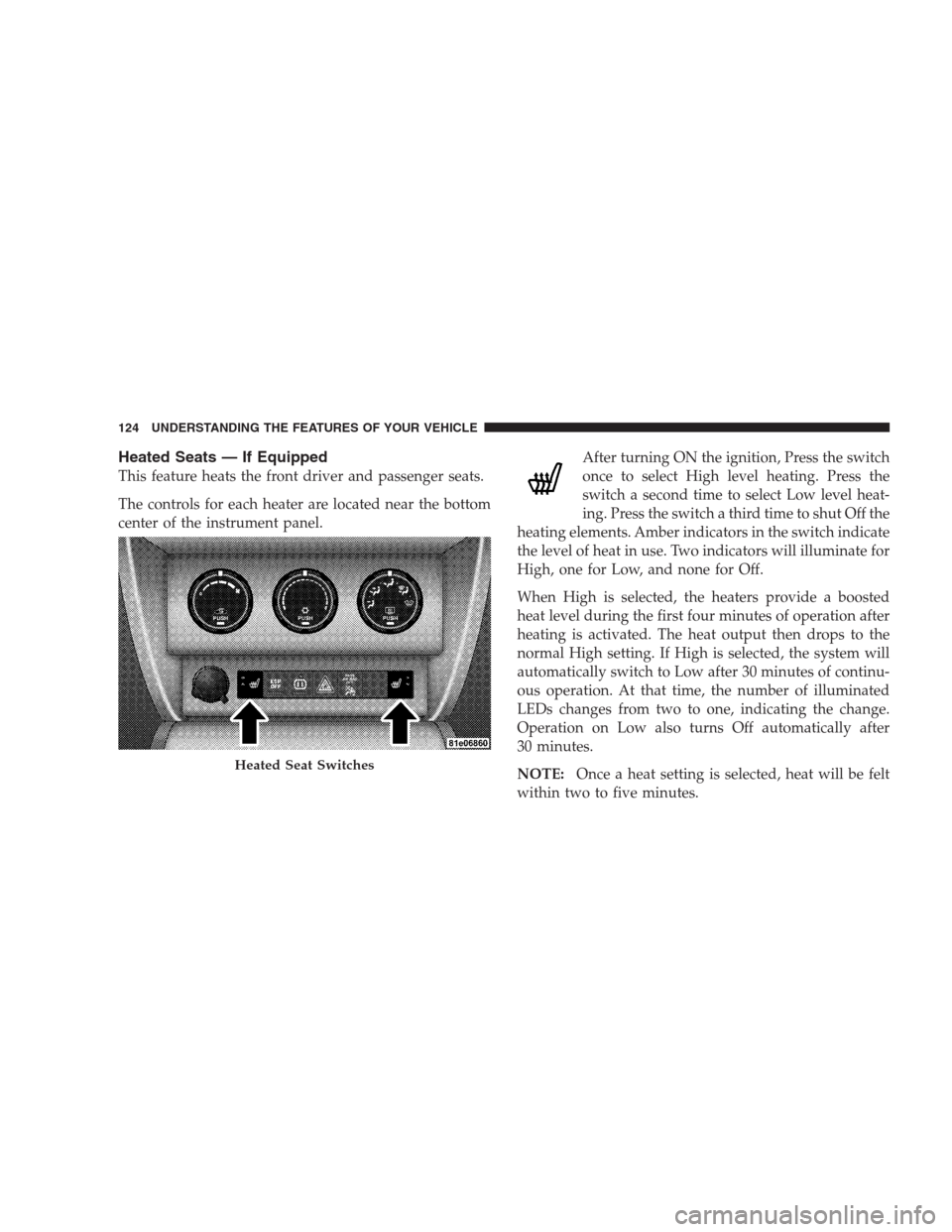 DODGE NITRO 2009 1.G Owners Manual Heated Seats — If Equipped
This feature heats the front driver and passenger seats.
The controls for each heater are located near the bottom
center of the instrument panel.After turning ON the ignit