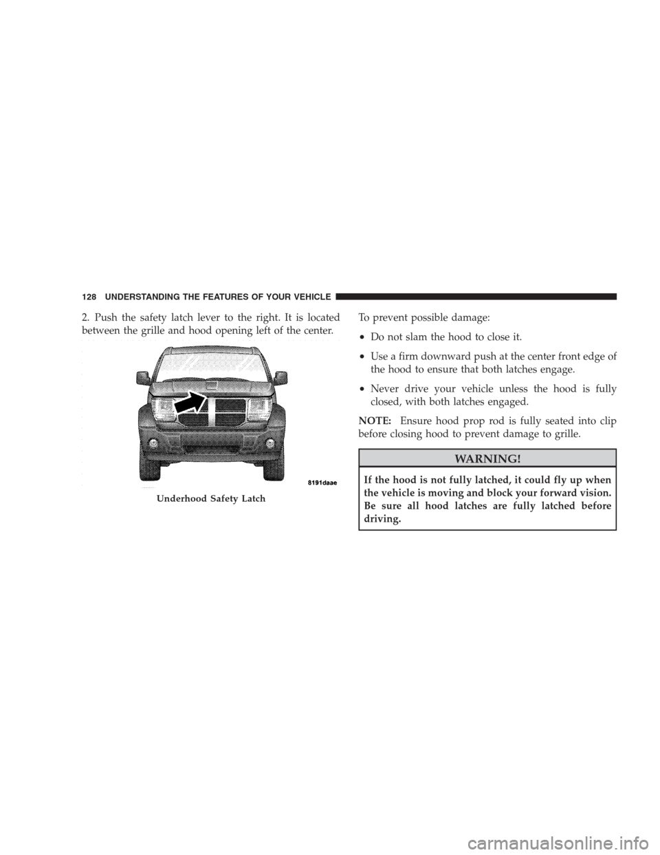 DODGE NITRO 2009 1.G Owners Manual 2. Push the safety latch lever to the right. It is located
between the grille and hood opening left of the center.To prevent possible damage:
•Do not slam the hood to close it.
•Use a firm downwar