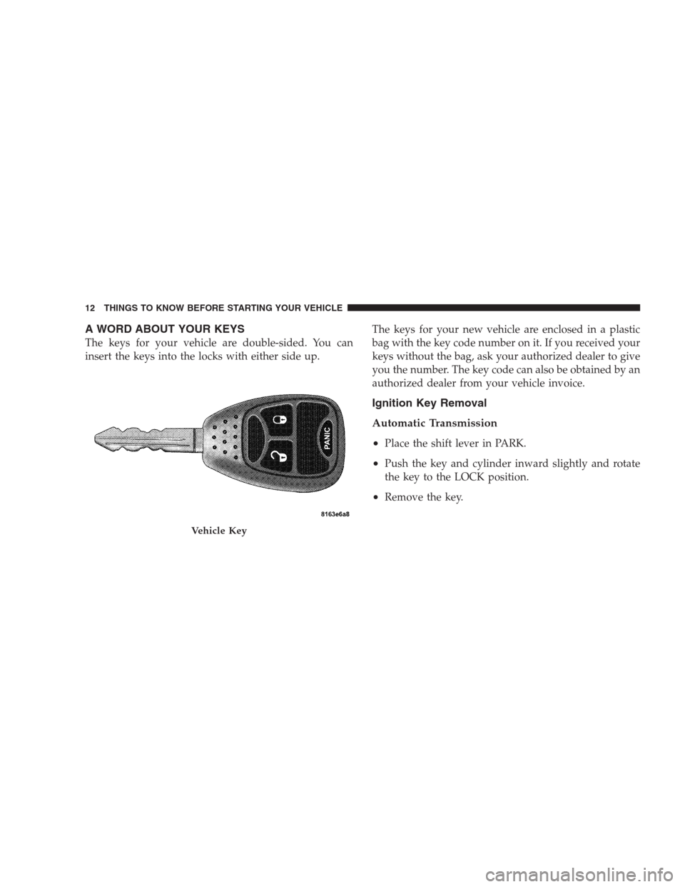 DODGE NITRO 2009 1.G User Guide A WORD ABOUT YOUR KEYS
The keys for your vehicle are double-sided. You can
insert the keys into the locks with either side up.The keys for your new vehicle are enclosed in a plastic
bag with the key c