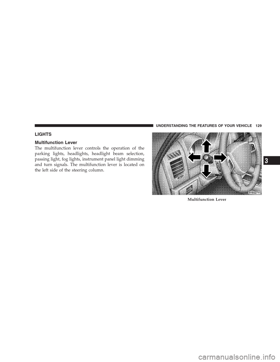 DODGE NITRO 2009 1.G Owners Manual LIGHTS
Multifunction Lever
The multifunction lever controls the operation of the
parking lights, headlights, headlight beam selection,
passing light, fog lights, instrument panel light dimming
and tur