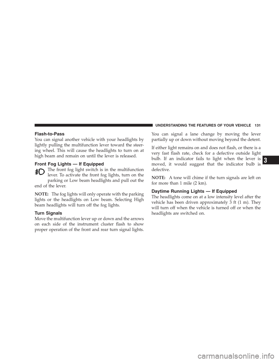 DODGE NITRO 2009 1.G Owners Manual Flash-to-Pass
You can signal another vehicle with your headlights by
lightly pulling the multifunction lever toward the steer-
ing wheel. This will cause the headlights to turn on at
high beam and rem