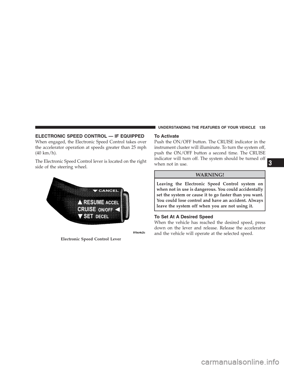 DODGE NITRO 2009 1.G Owners Manual ELECTRONIC SPEED CONTROL — IF EQUIPPED
When engaged, the Electronic Speed Control takes over
the accelerator operation at speeds greater than 25 mph
(40 km/h).
The Electronic Speed Control lever is 