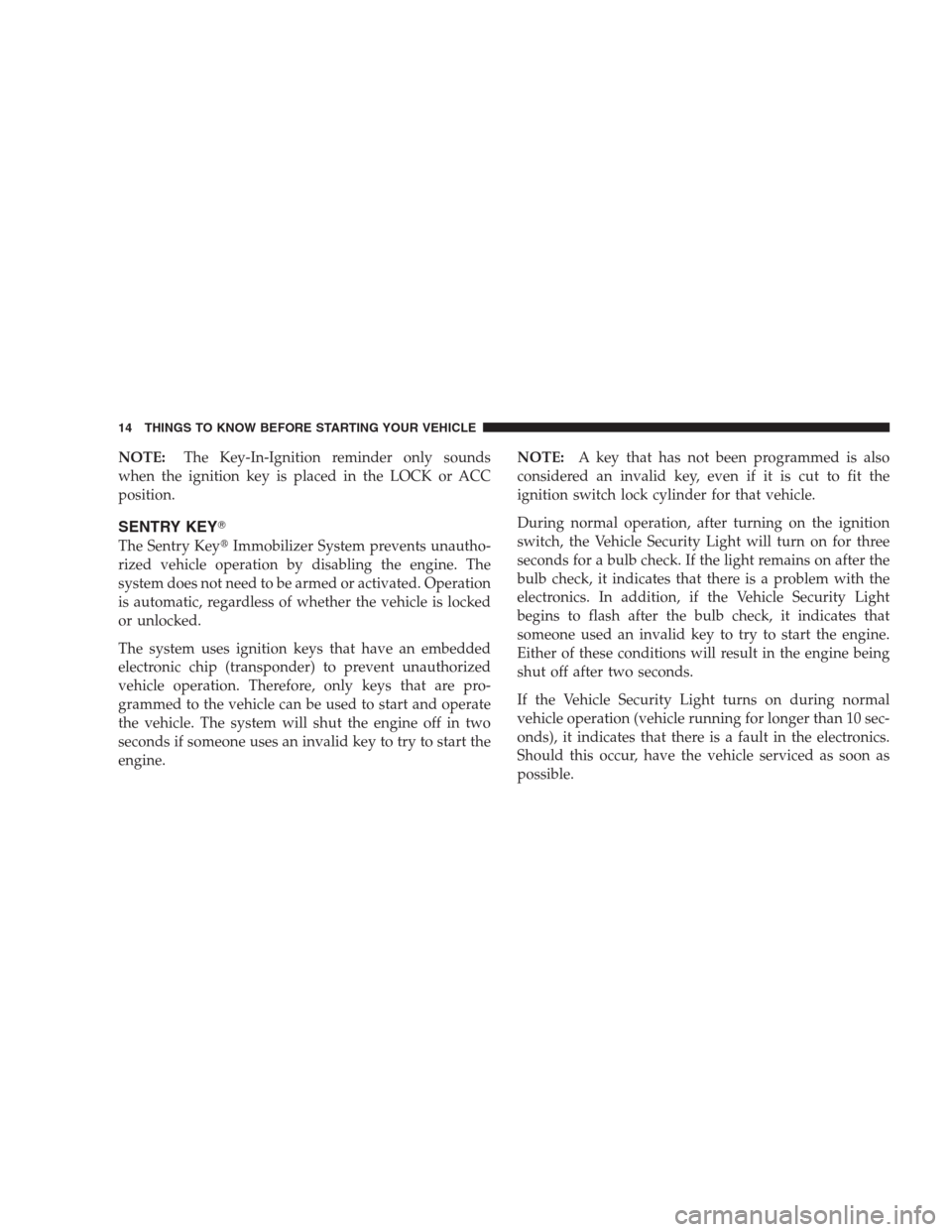 DODGE NITRO 2009 1.G User Guide NOTE:The Key-In-Ignition reminder only sounds
when the ignition key is placed in the LOCK or ACC
position.
SENTRY KEY
The Sentry KeyImmobilizer System prevents unautho-
rized vehicle operation by di