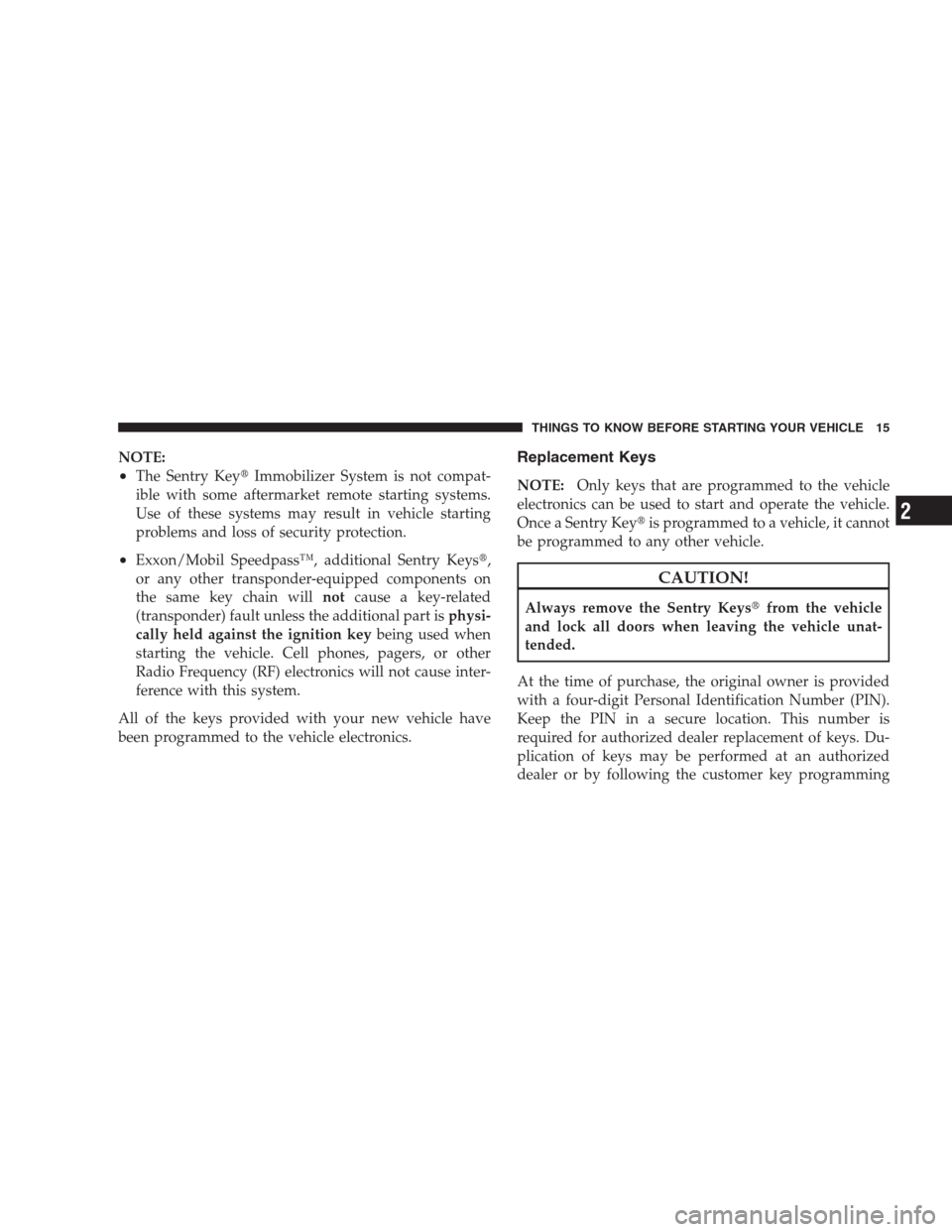 DODGE NITRO 2009 1.G User Guide NOTE:
•The Sentry KeyImmobilizer System is not compat-
ible with some aftermarket remote starting systems.
Use of these systems may result in vehicle starting
problems and loss of security protecti
