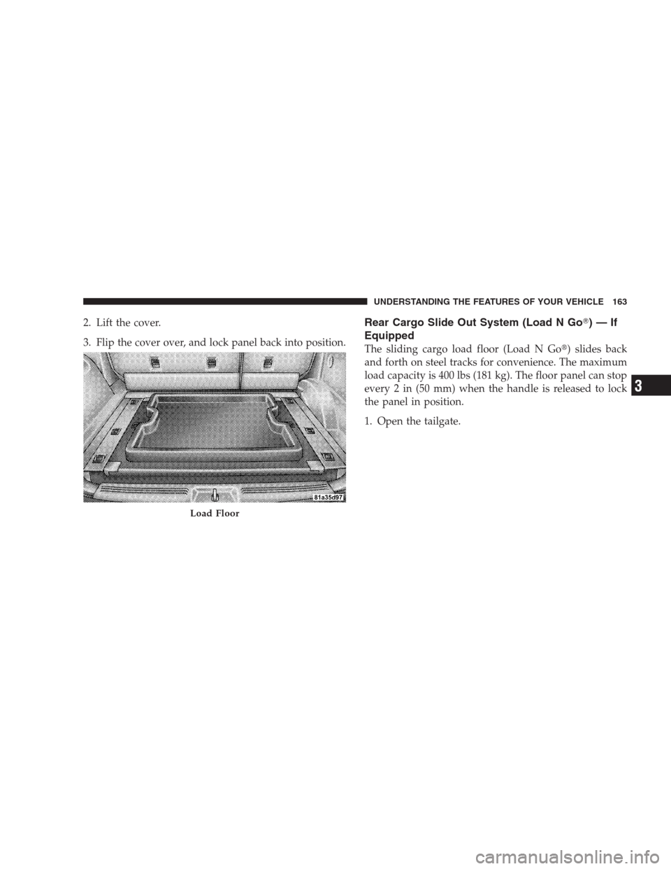 DODGE NITRO 2009 1.G Owners Manual 2. Lift the cover.
3. Flip the cover over, and lock panel back into position.Rear Cargo Slide Out System (Load N Go)—If
Equipped
The sliding cargo load floor (Load N Go) slides back
and forth on s