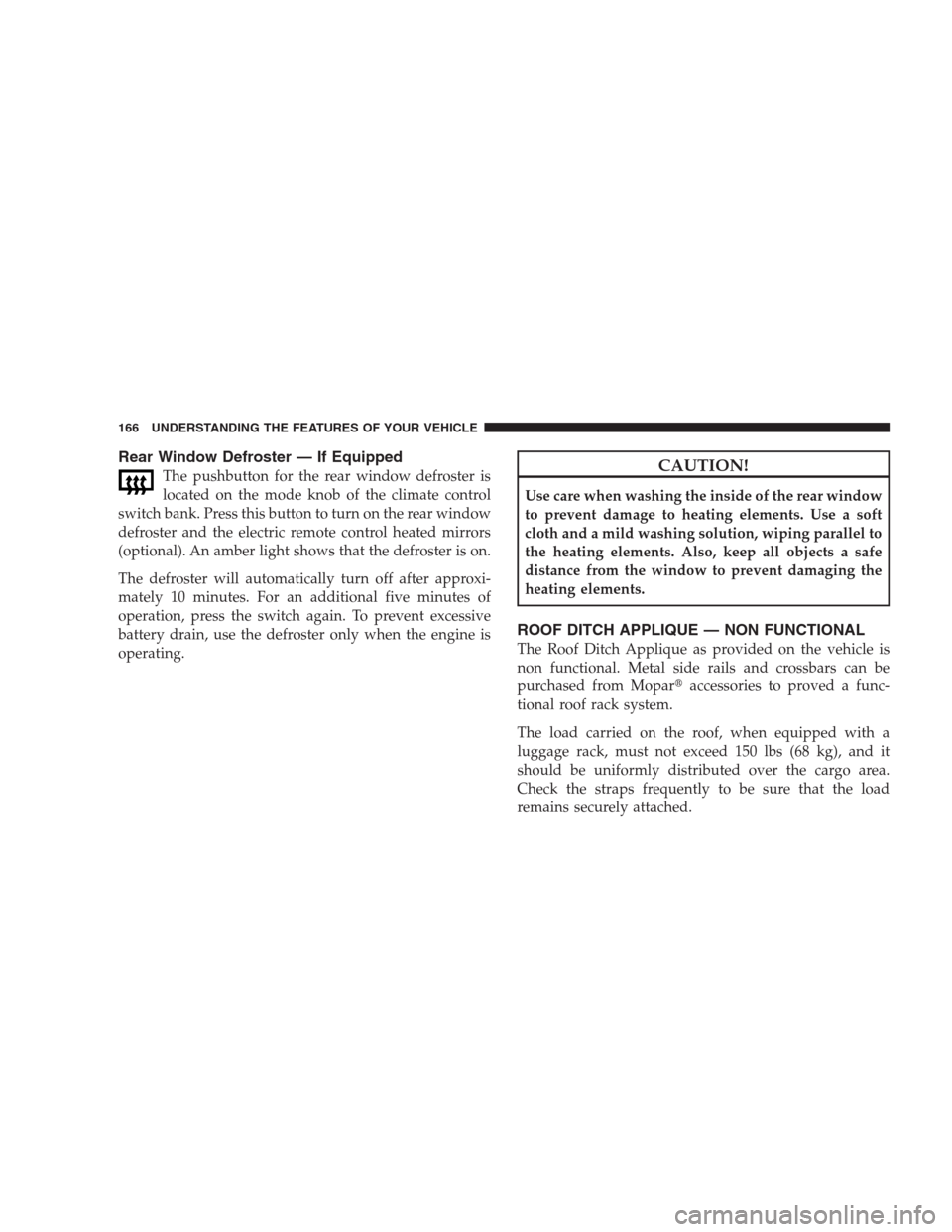 DODGE NITRO 2009 1.G Owners Manual Rear Window Defroster — If Equipped
The pushbutton for the rear window defroster is
located on the mode knob of the climate control
switch bank. Press this button to turn on the rear window
defroste