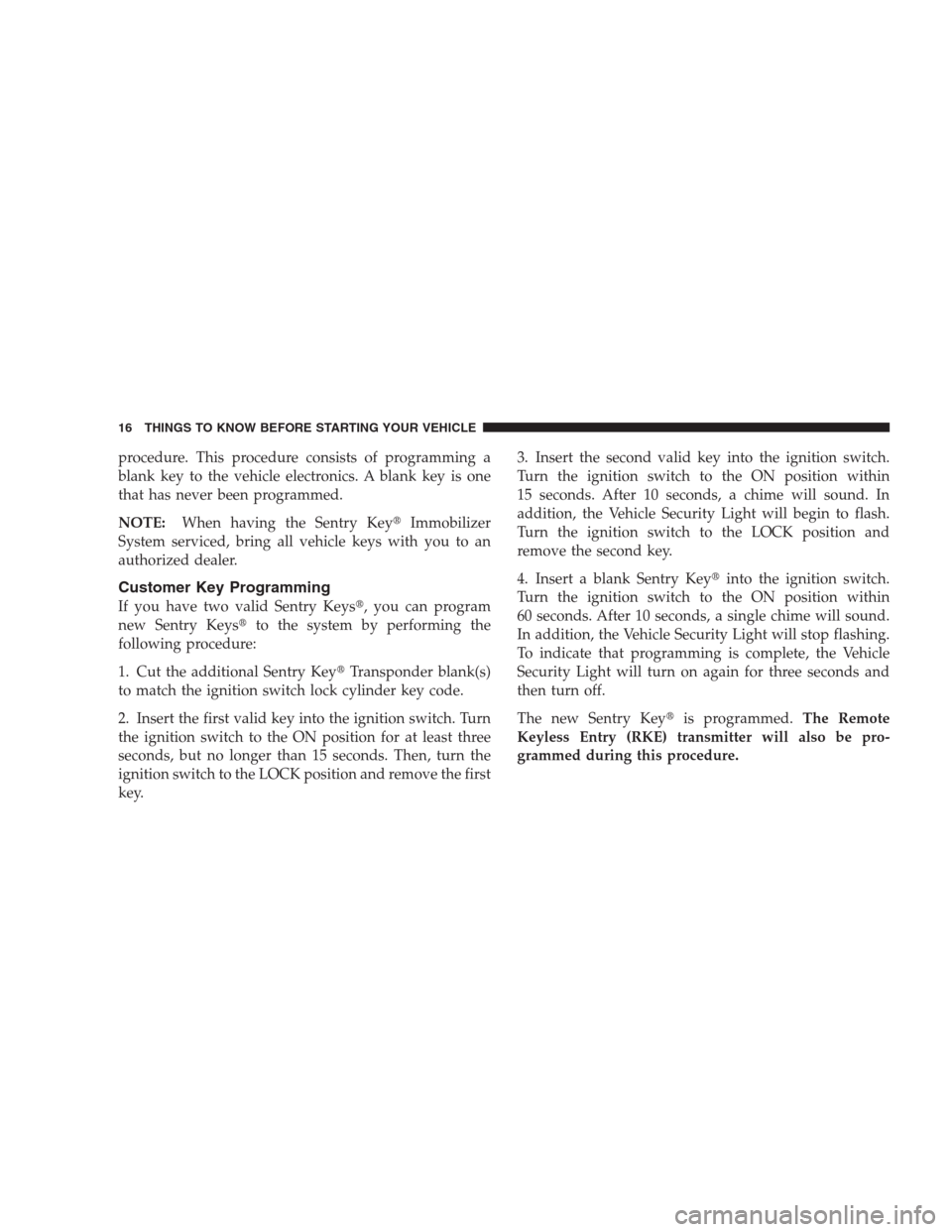 DODGE NITRO 2009 1.G Owners Manual procedure. This procedure consists of programming a
blank key to the vehicle electronics. A blank key is one
that has never been programmed.
NOTE:When having the Sentry KeyImmobilizer
System serviced