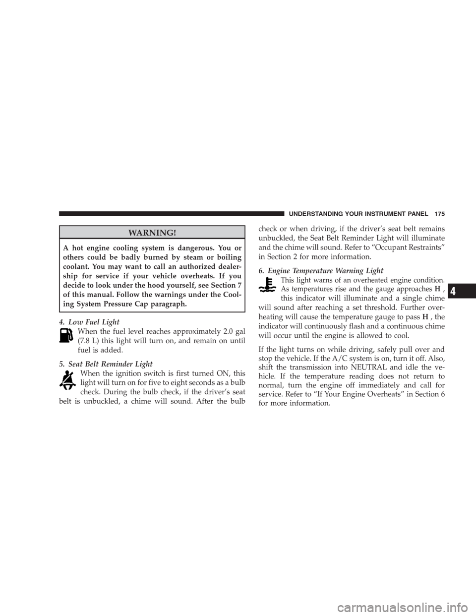 DODGE NITRO 2009 1.G Owners Manual WARNING!
A hot engine cooling system is dangerous. You or
others could be badly burned by steam or boiling
coolant. You may want to call an authorized dealer-
ship for service if your vehicle overheat