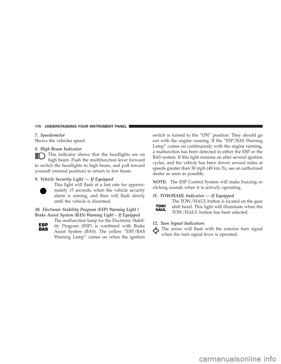 DODGE NITRO 2009 1.G Owners Manual 7. Speedometer
Shows the vehicles speed.
8. High Beam Indicator
This indicator shows that the headlights are on
high beam. Push the multifunction lever forward
to switch the headlights to high beam, a