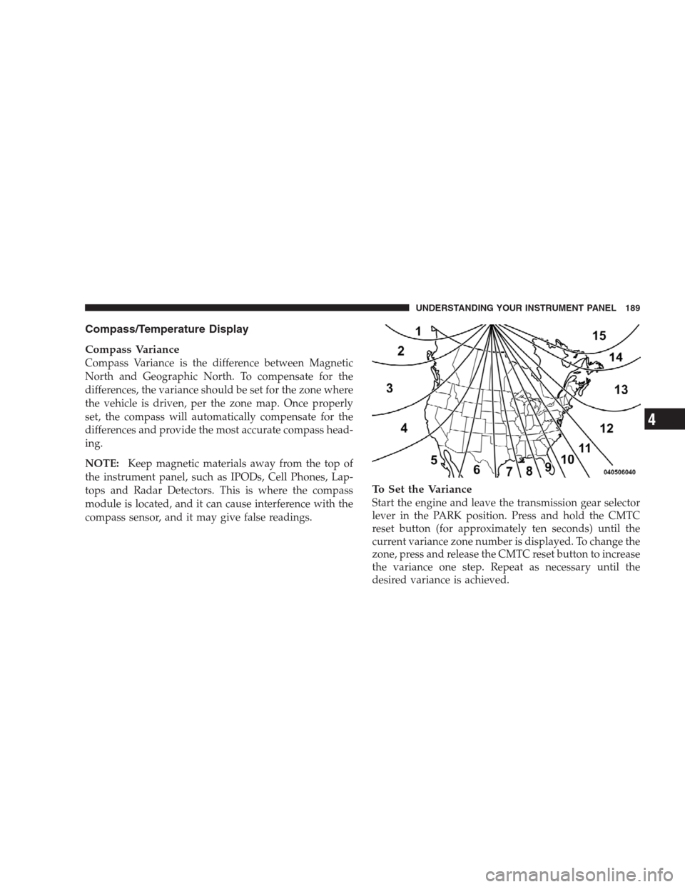 DODGE NITRO 2009 1.G Owners Manual Compass/Temperature Display
Compass Variance
Compass Variance is the difference between Magnetic
North and Geographic North. To compensate for the
differences, the variance should be set for the zone 