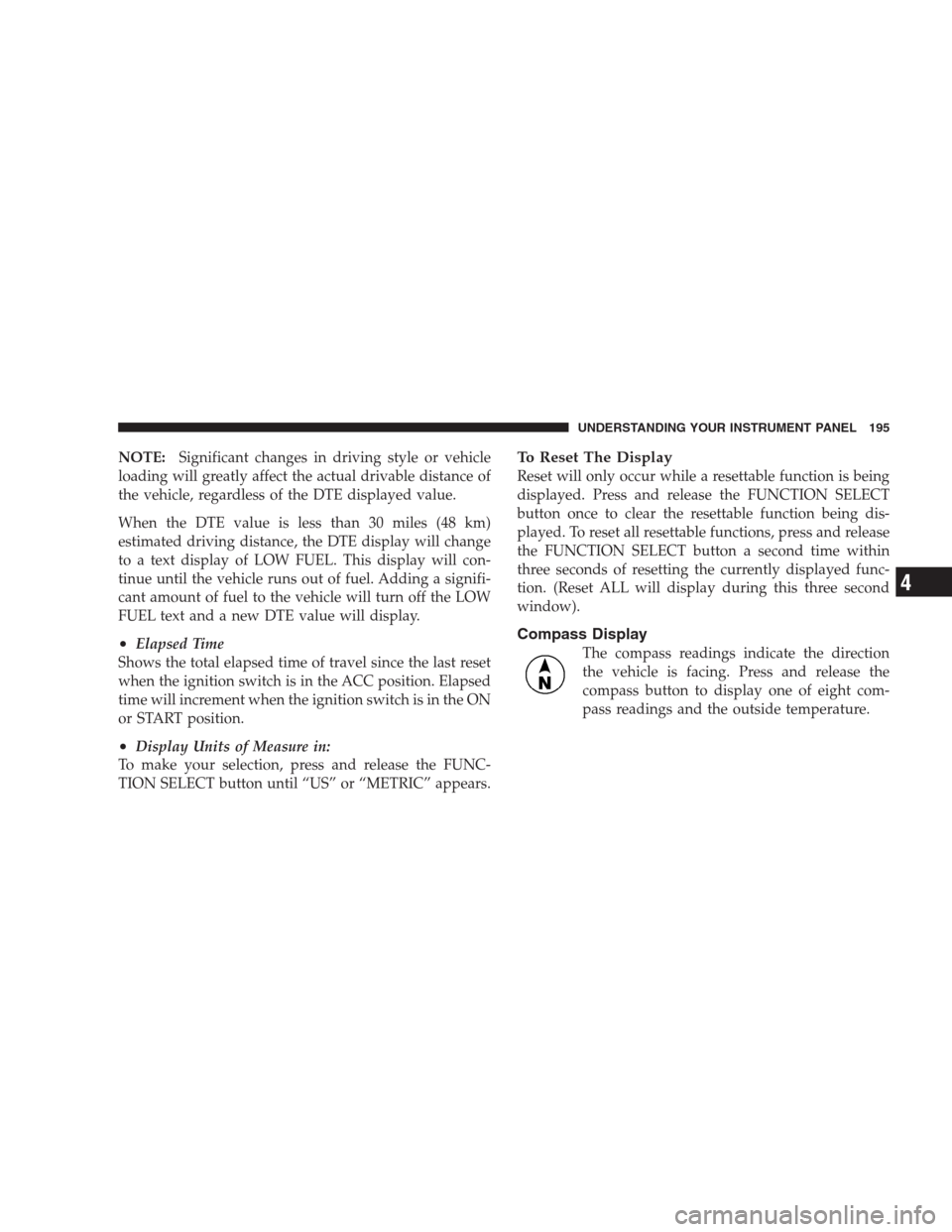 DODGE NITRO 2009 1.G Owners Manual NOTE:Significant changes in driving style or vehicle
loading will greatly affect the actual drivable distance of
the vehicle, regardless of the DTE displayed value.
When the DTE value is less than 30 