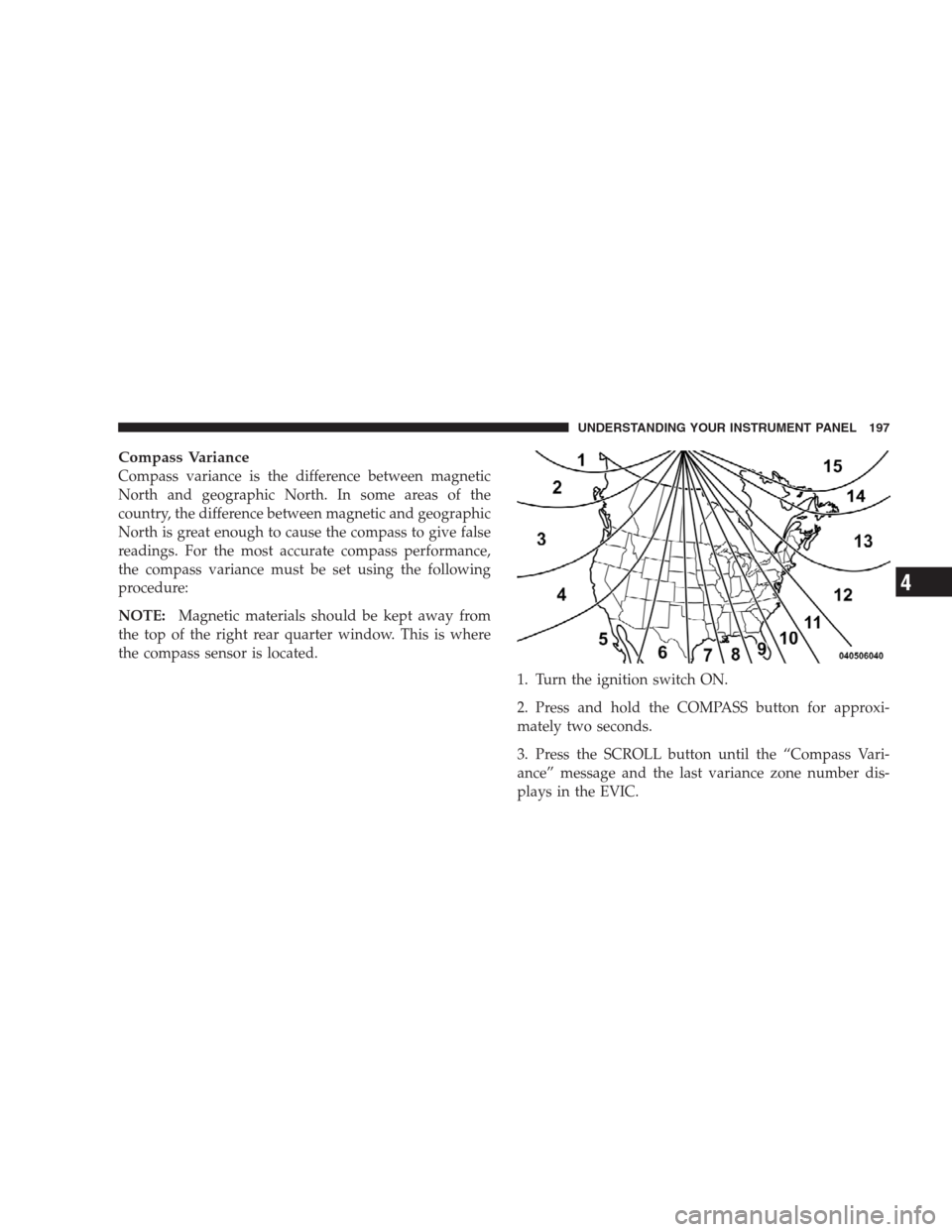DODGE NITRO 2009 1.G Owners Manual Compass Variance
Compass variance is the difference between magnetic
North and geographic North. In some areas of the
country, the difference between magnetic and geographic
North is great enough to c