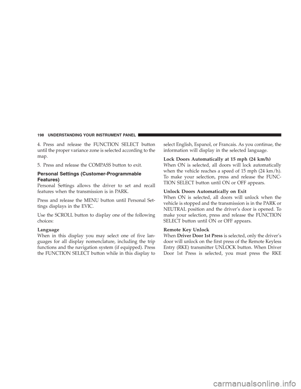 DODGE NITRO 2009 1.G Owners Manual 4. Press and release the FUNCTION SELECT button
until the proper variance zone is selected according to the
map.
5. Press and release the COMPASS button to exit.
Personal Settings (Customer-Programmab