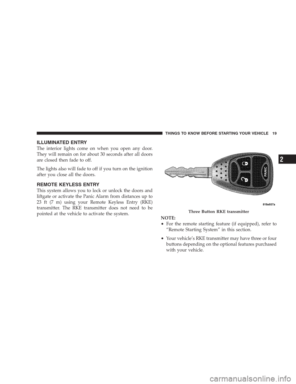 DODGE NITRO 2009 1.G Owners Manual ILLUMINATED ENTRY
The interior lights come on when you open any door.
They will remain on for about 30 seconds after all doors
are closed then fade to off.
The lights also will fade to off if you turn