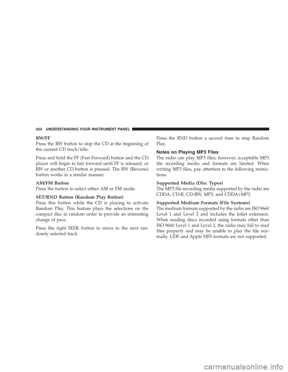 DODGE NITRO 2009 1.G Owners Manual RW/FF
Press the RW button to stop the CD at the beginning of
the current CD track/title.
Press and hold the FF (Fast Forward) button and the CD
player will begin to fast forward until FF is released, 