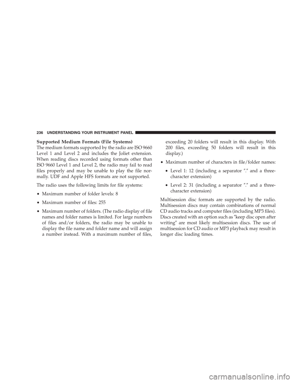 DODGE NITRO 2009 1.G Owners Manual Supported Medium Formats (File Systems)
The medium formats supported by the radio are ISO 9660
Level 1 and Level 2 and includes the Joliet extension.
When reading discs recorded using formats other th