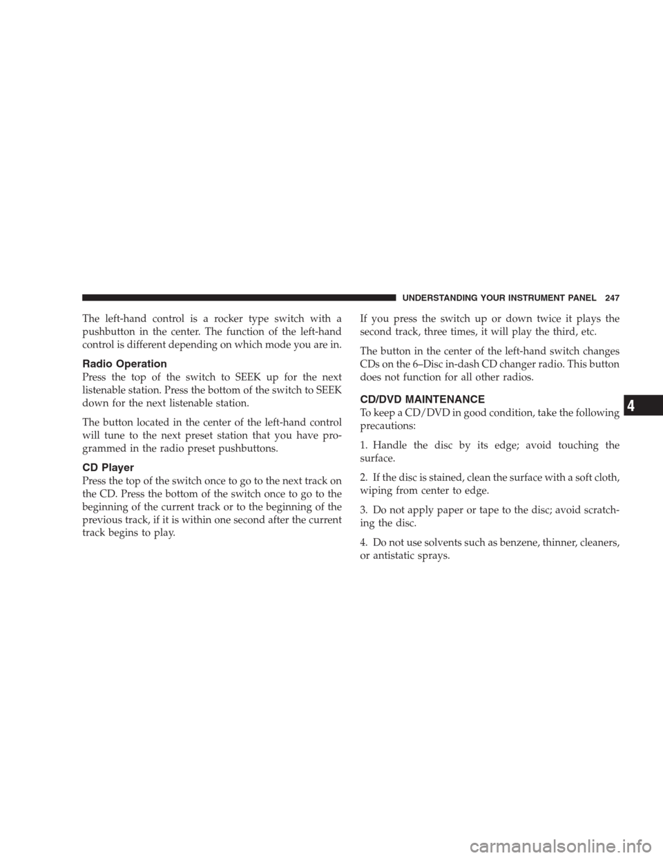 DODGE NITRO 2009 1.G Owners Manual The left-hand control is a rocker type switch with a
pushbutton in the center. The function of the left-hand
control is different depending on which mode you are in.
Radio Operation
Press the top of t