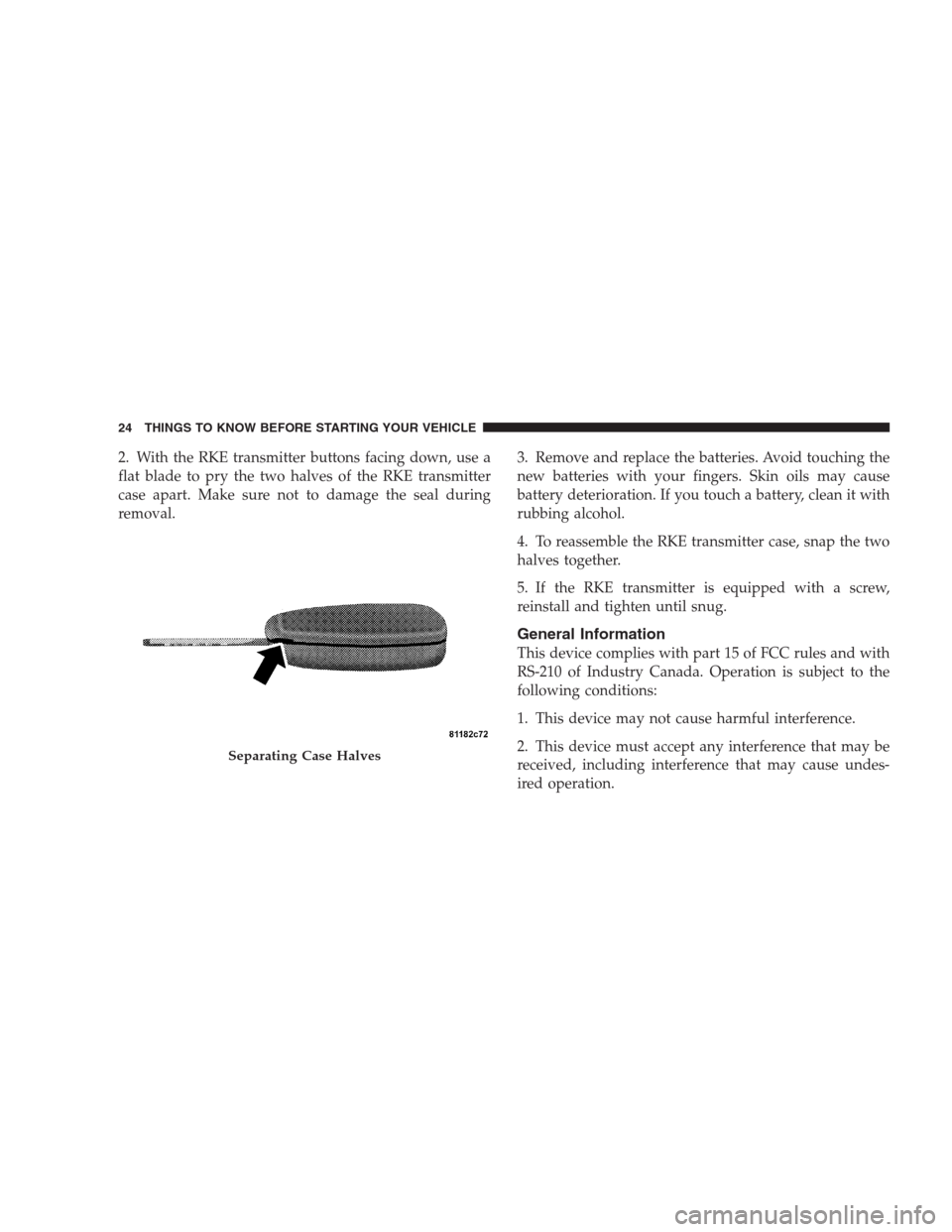 DODGE NITRO 2009 1.G Owners Manual 2. With the RKE transmitter buttons facing down, use a
flat blade to pry the two halves of the RKE transmitter
case apart. Make sure not to damage the seal during
removal.3. Remove and replace the bat