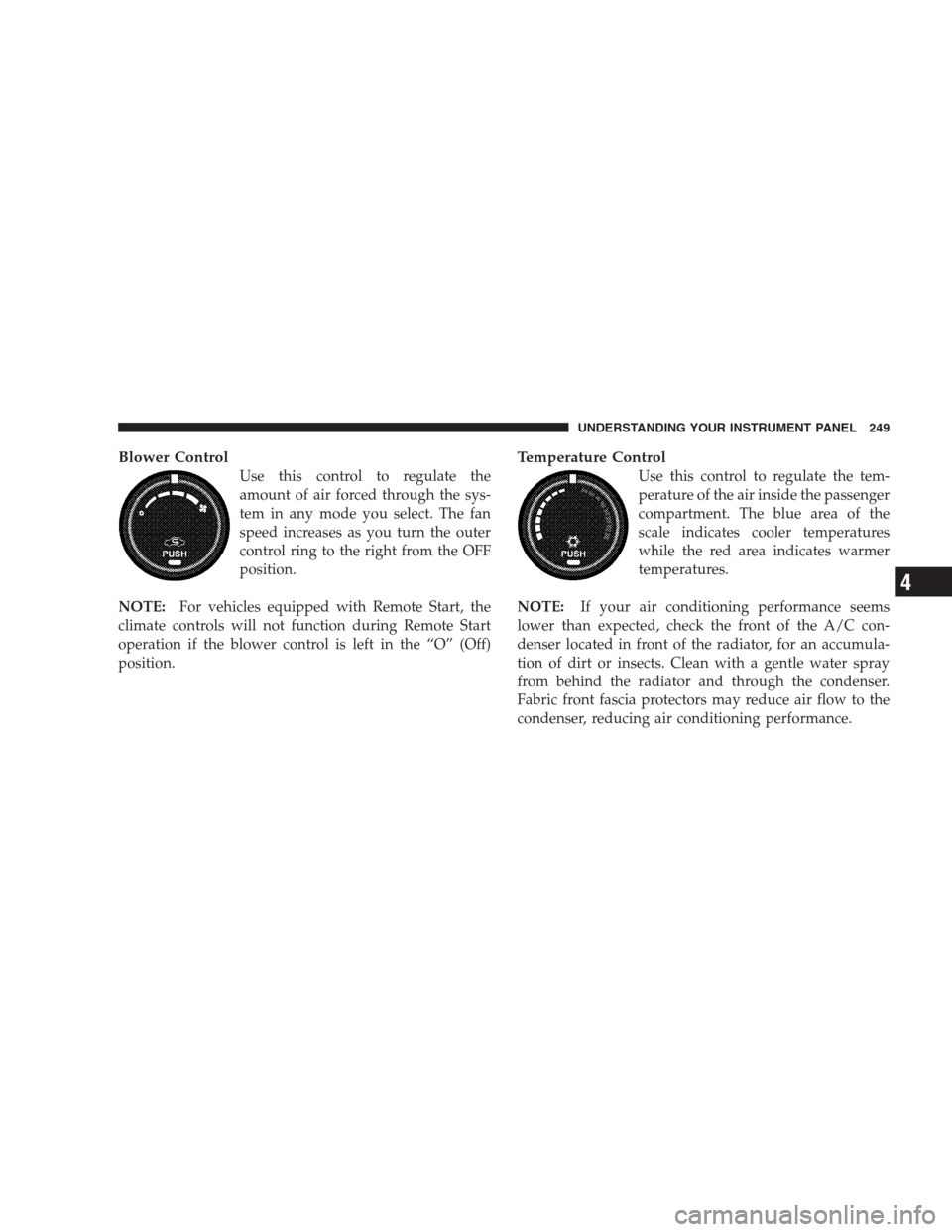 DODGE NITRO 2009 1.G Owners Manual Blower Control
Use this control to regulate the
amount of air forced through the sys-
tem in any mode you select. The fan
speed increases as you turn the outer
control ring to the right from the OFF
p