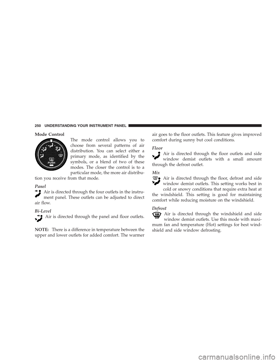 DODGE NITRO 2009 1.G Owners Manual Mode Control
The mode control allows you to
choose from several patterns of air
distribution. You can select either a
primary mode, as identified by the
symbols, or a blend of two of these
modes. The 
