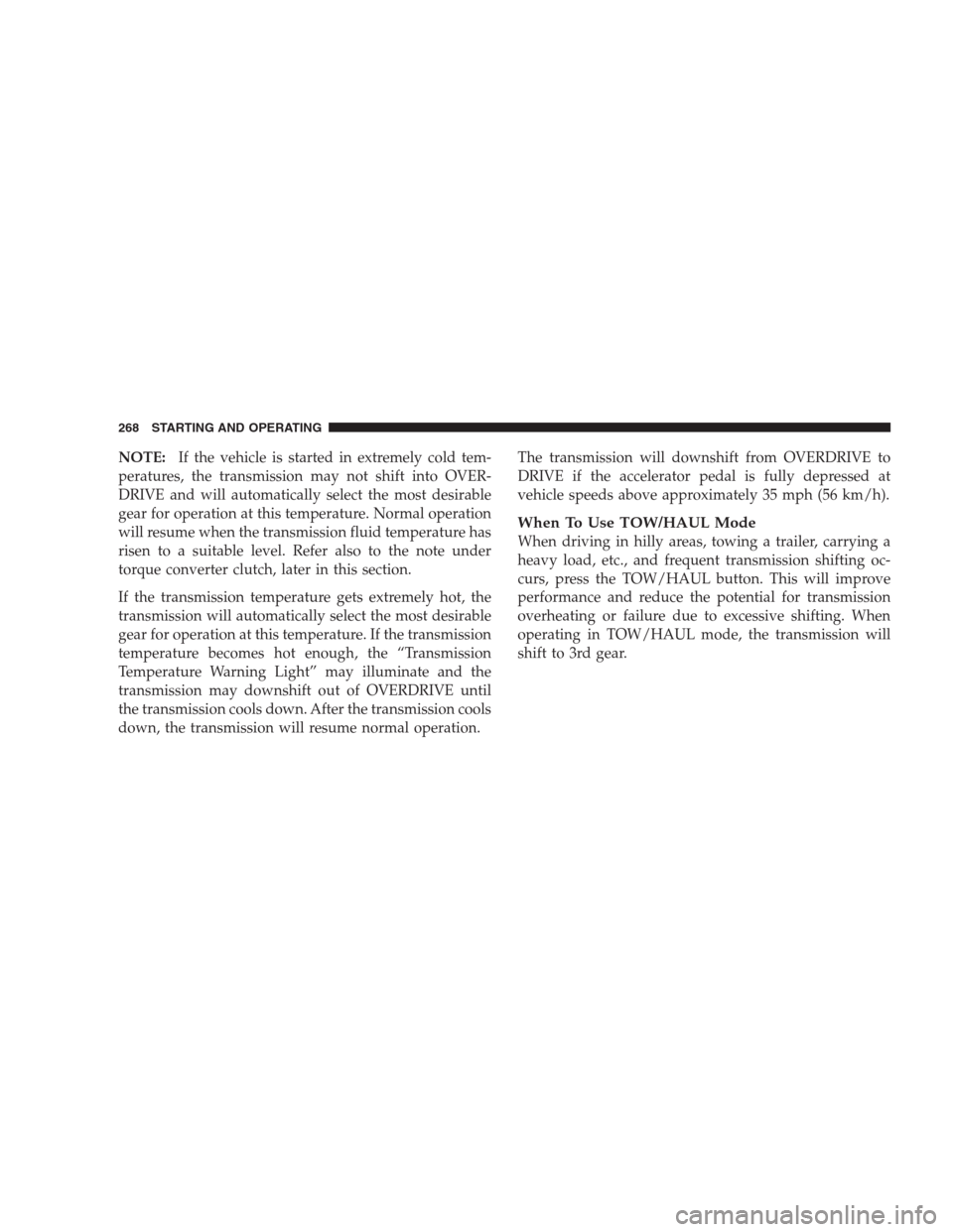 DODGE NITRO 2009 1.G Owners Manual NOTE:If the vehicle is started in extremely cold tem-
peratures, the transmission may not shift into OVER-
DRIVE and will automatically select the most desirable
gear for operation at this temperature