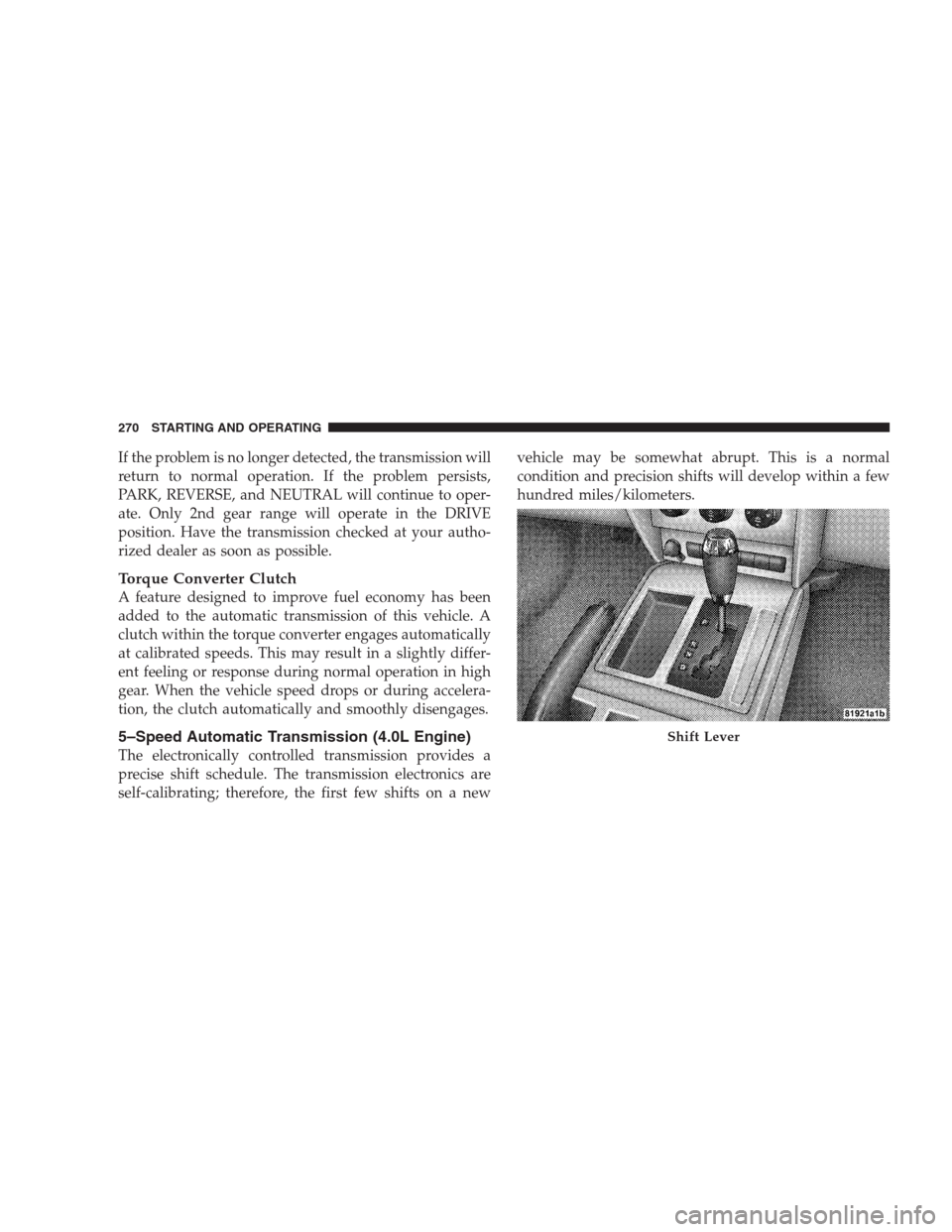 DODGE NITRO 2009 1.G Owners Manual If the problem is no longer detected, the transmission will
return to normal operation. If the problem persists,
PARK, REVERSE, and NEUTRAL will continue to oper-
ate. Only 2nd gear range will operate