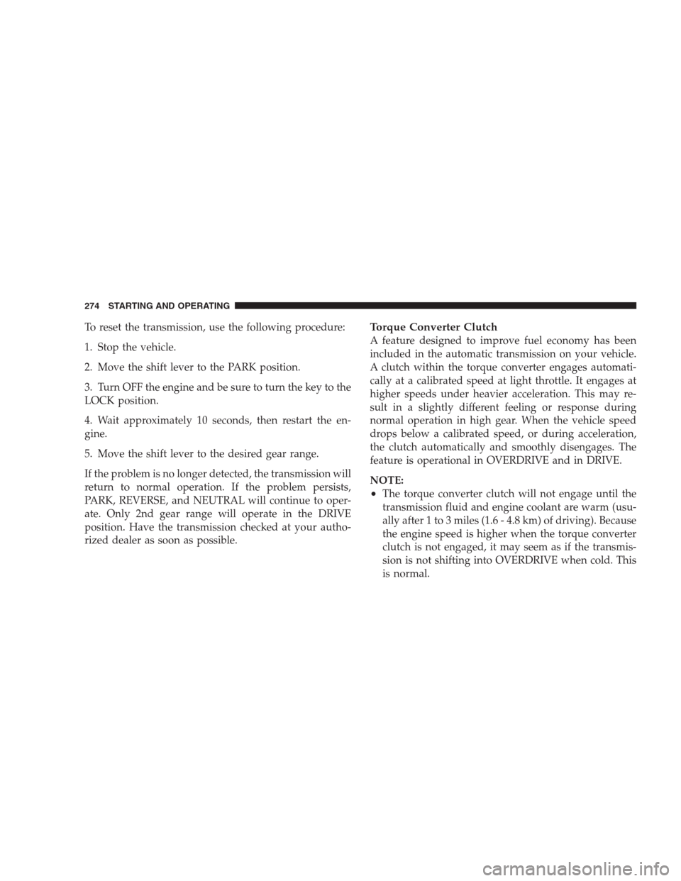 DODGE NITRO 2009 1.G User Guide To reset the transmission, use the following procedure:
1. Stop the vehicle.
2. Move the shift lever to the PARK position.
3. Turn OFF the engine and be sure to turn the key to the
LOCK position.
4. W