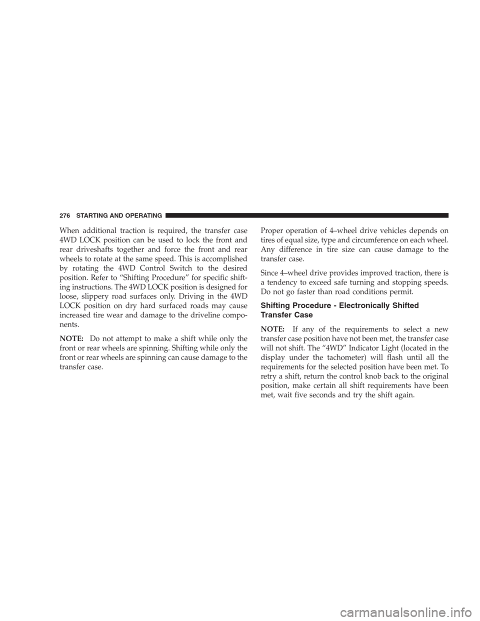 DODGE NITRO 2009 1.G Owners Manual When additional traction is required, the transfer case
4WD LOCK position can be used to lock the front and
rear driveshafts together and force the front and rear
wheels to rotate at the same speed. T