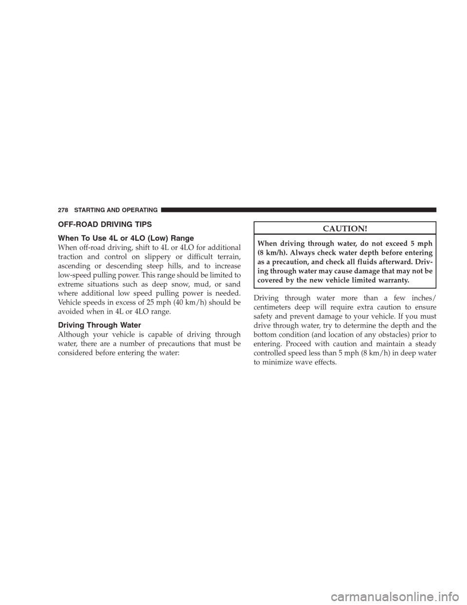 DODGE NITRO 2009 1.G Owners Manual OFF-ROAD DRIVING TIPS
When To Use 4L or 4LO (Low) Range
When off-road driving, shift to 4L or 4LO for additional
traction and control on slippery or difficult terrain,
ascending or descending steep hi