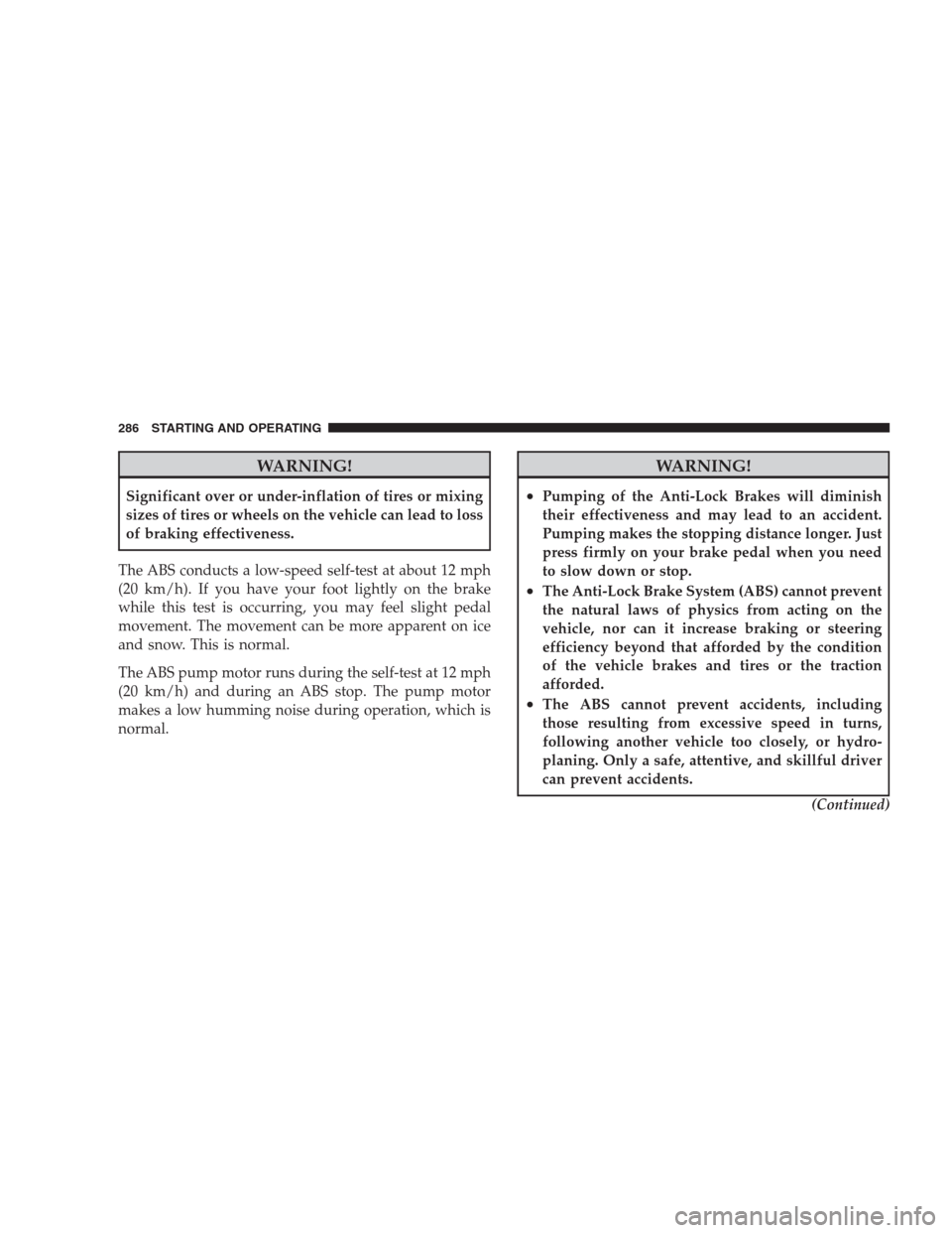 DODGE NITRO 2009 1.G Owners Manual WARNING!
Significant over or under-inflation of tires or mixing
sizes of tires or wheels on the vehicle can lead to loss
of braking effectiveness.
The ABS conducts a low-speed self-test at about 12 mp