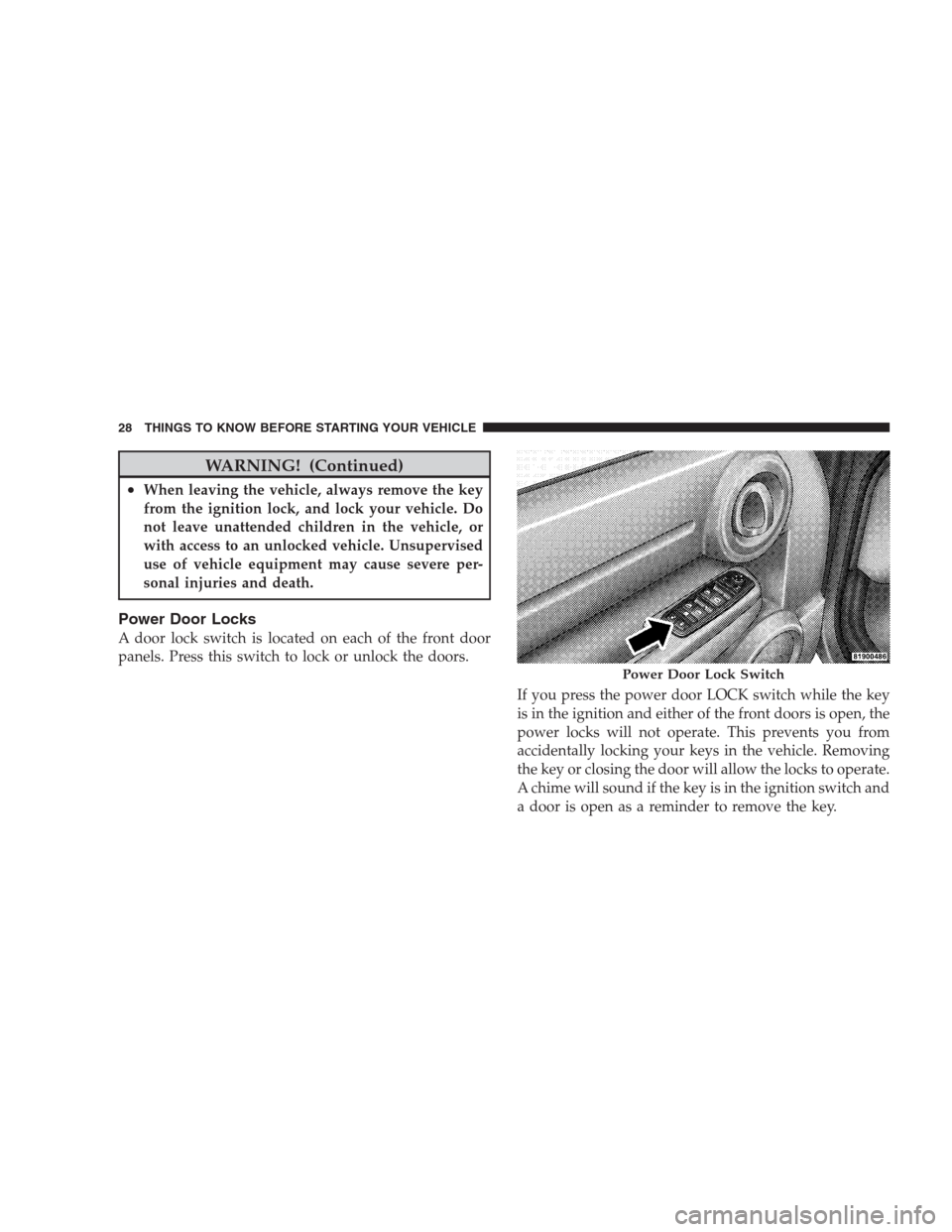 DODGE NITRO 2009 1.G Owners Manual WARNING! (Continued)
•When leaving the vehicle, always remove the key
from the ignition lock, and lock your vehicle. Do
not leave unattended children in the vehicle, or
with access to an unlocked ve