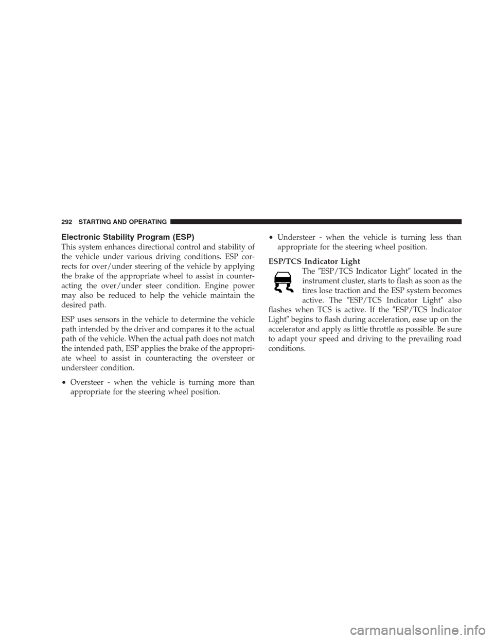 DODGE NITRO 2009 1.G Owners Manual Electronic Stability Program (ESP)
This system enhances directional control and stability of
the vehicle under various driving conditions. ESP cor-
rects for over/under steering of the vehicle by appl