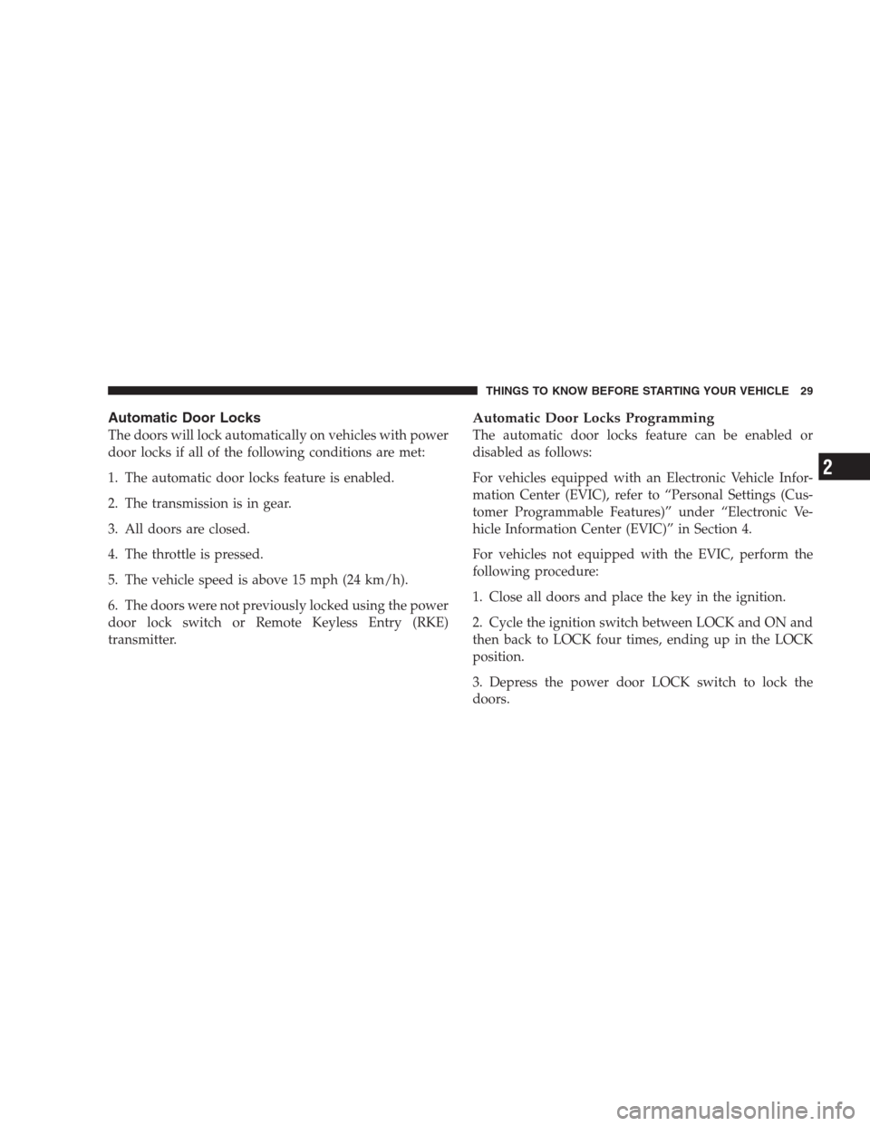DODGE NITRO 2009 1.G Owners Guide Automatic Door Locks
The doors will lock automatically on vehicles with power
door locks if all of the following conditions are met:
1. The automatic door locks feature is enabled.
2. The transmission