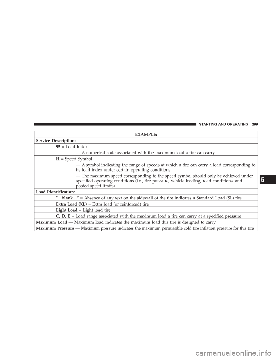 DODGE NITRO 2009 1.G Owners Manual EXAMPLE:
Service Description:
95= Load Index
— A numerical code associated with the maximum load a tire can carry
H= Speed Symbol
— A symbol indicating the range of speeds at which a tire can carr