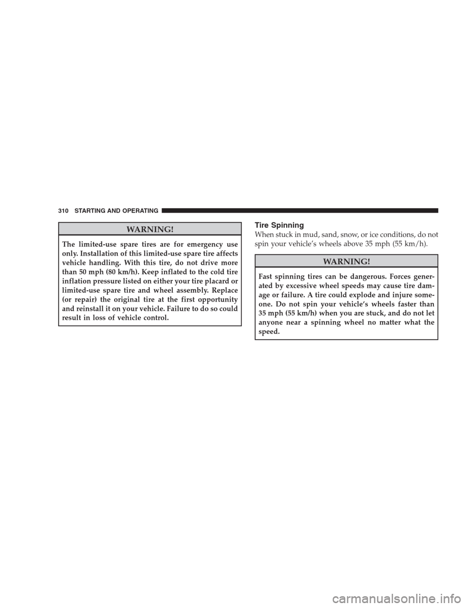 DODGE NITRO 2009 1.G Owners Manual WARNING!
The limited-use spare tires are for emergency use
only. Installation of this limited-use spare tire affects
vehicle handling. With this tire, do not drive more
than 50 mph (80 km/h). Keep inf