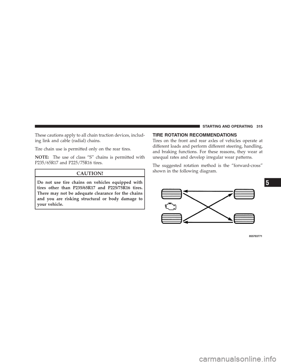 DODGE NITRO 2009 1.G Owners Manual These cautions apply to all chain traction devices, includ-
ing link and cable (radial) chains.
Tire chain use is permitted only on the rear tires.
NOTE:The use of class “S” chains is permitted wi