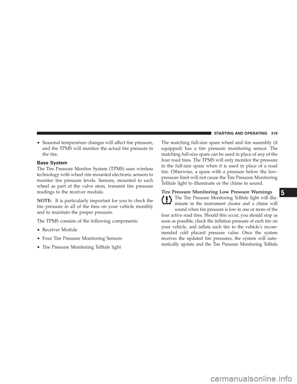 DODGE NITRO 2009 1.G Owners Manual •Seasonal temperature changes will affect tire pressure,
and the TPMS will monitor the actual tire pressure in
the tire.
Base System
The Tire Pressure Monitor System (TPMS) uses wireless
technology 