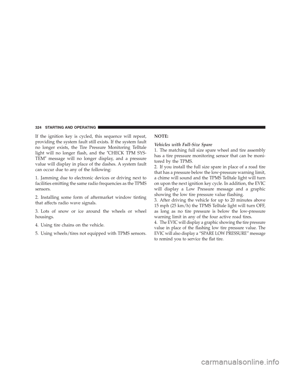 DODGE NITRO 2009 1.G Owners Manual If the ignition key is cycled, this sequence will repeat,
providing the system fault still exists. If the system fault
no longer exists, the Tire Pressure Monitoring Telltale
light will no longer flas