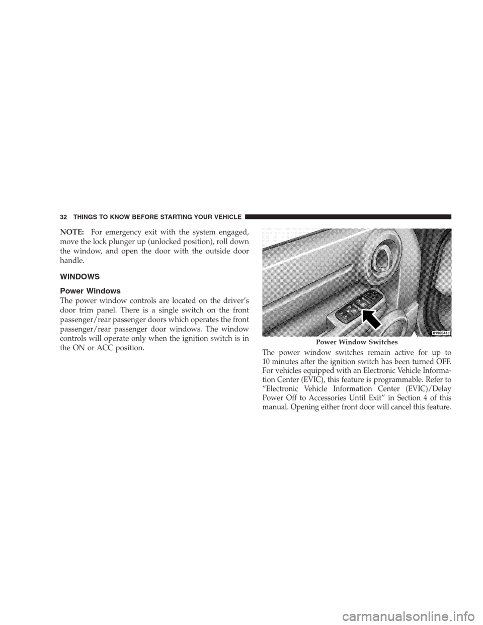 DODGE NITRO 2009 1.G Owners Guide NOTE:For emergency exit with the system engaged,
move the lock plunger up (unlocked position), roll down
the window, and open the door with the outside door
handle.
WINDOWS
Power Windows
The power win