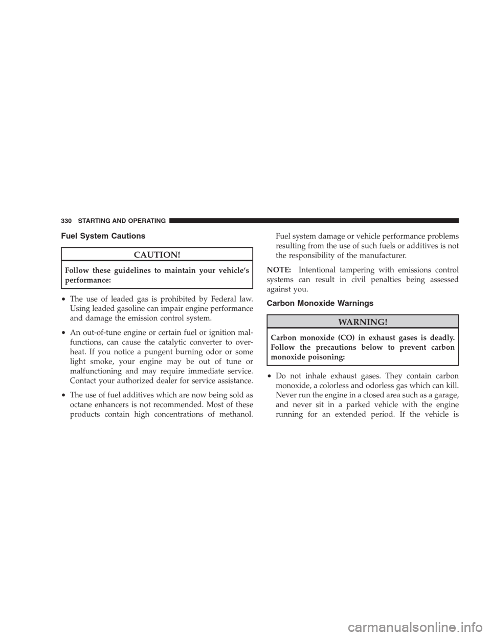 DODGE NITRO 2009 1.G Owners Manual Fuel System Cautions
CAUTION!
Follow these guidelines to maintain your vehicle’s
performance:
•The use of leaded gas is prohibited by Federal law.
Using leaded gasoline can impair engine performan