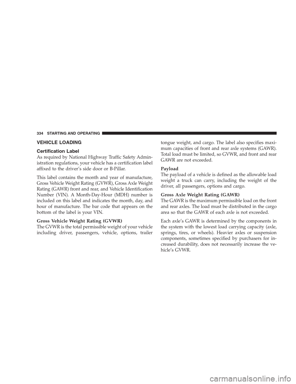 DODGE NITRO 2009 1.G Owners Manual VEHICLE LOADING
Certification Label
As required by National Highway Traffic Safety Admin-
istration regulations, your vehicle has a certification label
affixed to the driver’s side door or B-Pillar.