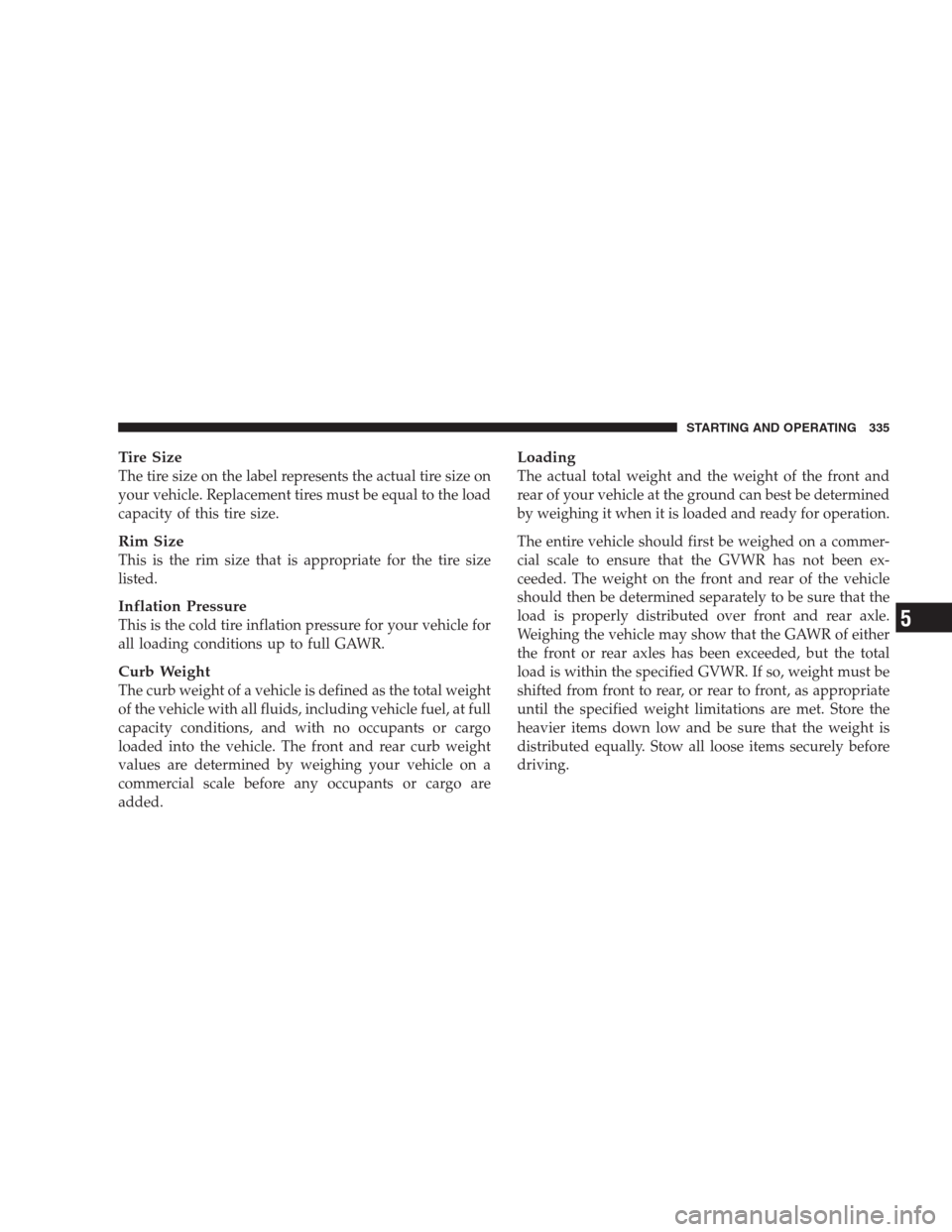 DODGE NITRO 2009 1.G Owners Manual Tire Size
The tire size on the label represents the actual tire size on
your vehicle. Replacement tires must be equal to the load
capacity of this tire size.
Rim Size
This is the rim size that is appr