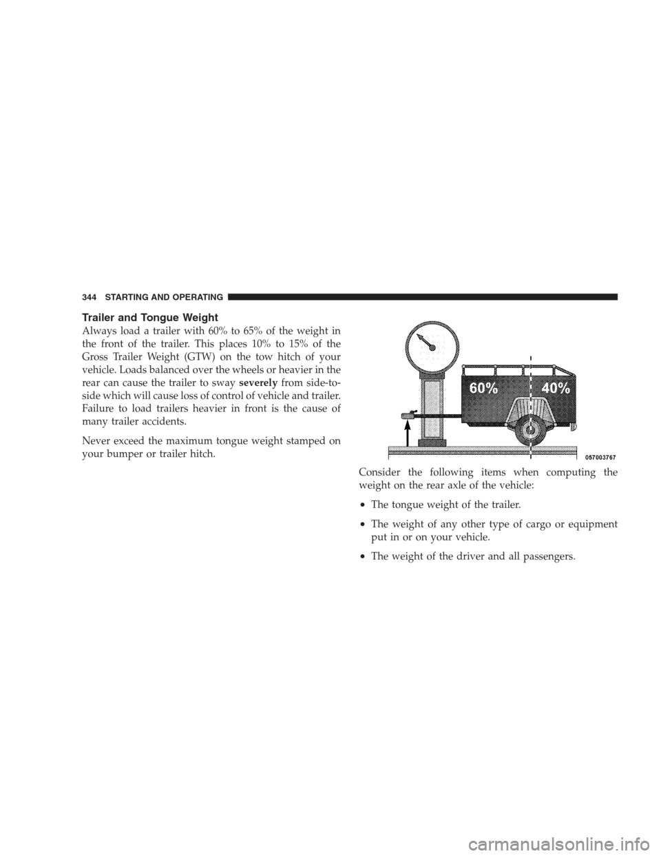 DODGE NITRO 2009 1.G Owners Manual Trailer and Tongue Weight
Always load a trailer with 60% to 65% of the weight in
the front of the trailer. This places 10% to 15% of the
Gross Trailer Weight (GTW) on the tow hitch of your
vehicle. Lo