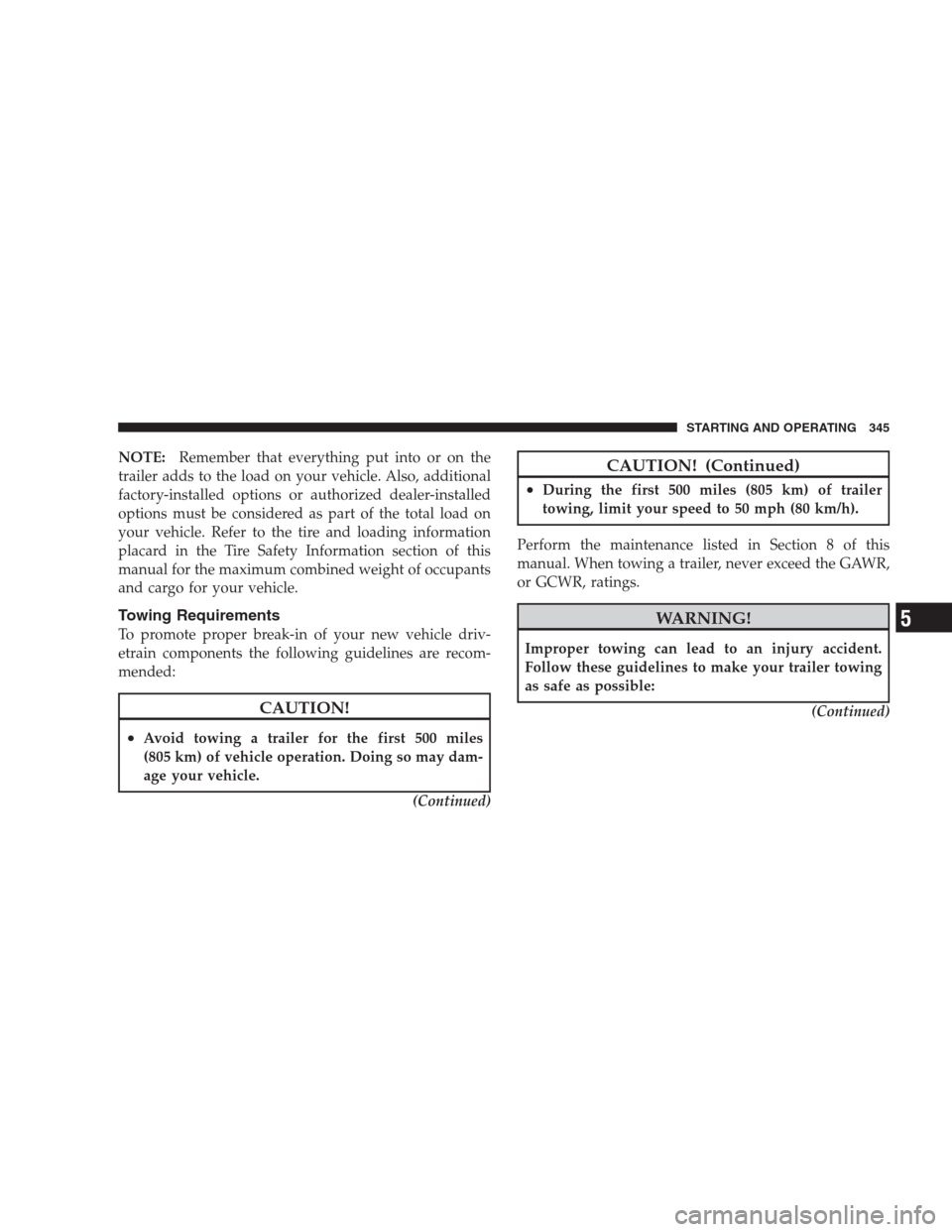 DODGE NITRO 2009 1.G Owners Manual NOTE:Remember that everything put into or on the
trailer adds to the load on your vehicle. Also, additional
factory-installed options or authorized dealer-installed
options must be considered as part 