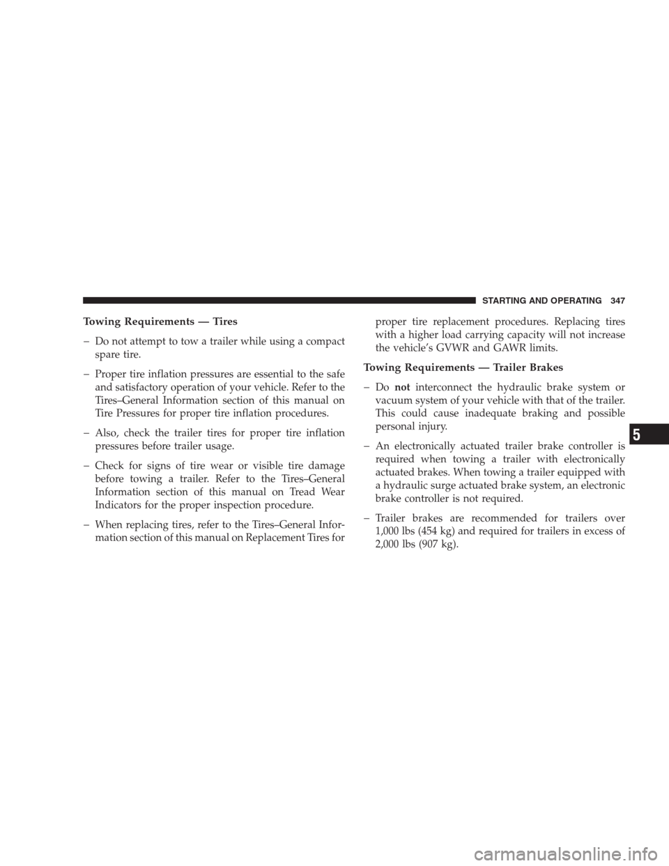 DODGE NITRO 2009 1.G Owners Manual Towing Requirements — Tires
�
Do not attempt to tow a trailer while using a compact
spare tire.
�Proper tire inflation pressures are essential to the safe
and satisfactory operation of your vehicle.