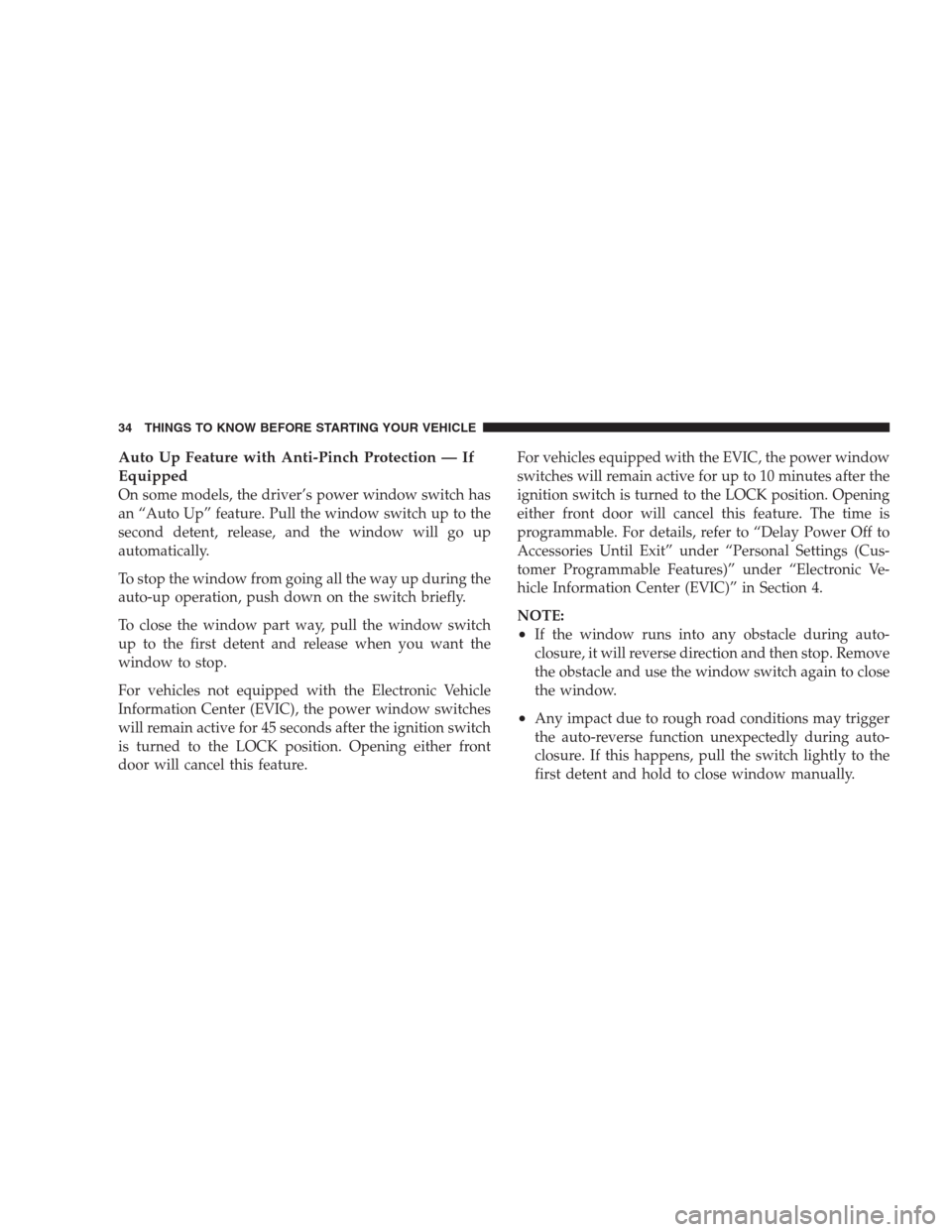 DODGE NITRO 2009 1.G Owners Guide Auto Up Feature with Anti-Pinch Protection — If
Equipped
On some models, the driver’s power window switch has
an “Auto Up” feature. Pull the window switch up to the
second detent, release, and