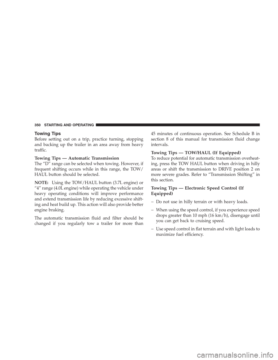 DODGE NITRO 2009 1.G Owners Manual Towing Tips
Before setting out on a trip, practice turning, stopping
and backing up the trailer in an area away from heavy
traffic.
Towing Tips — Automatic Transmission
The “D” range can be sele