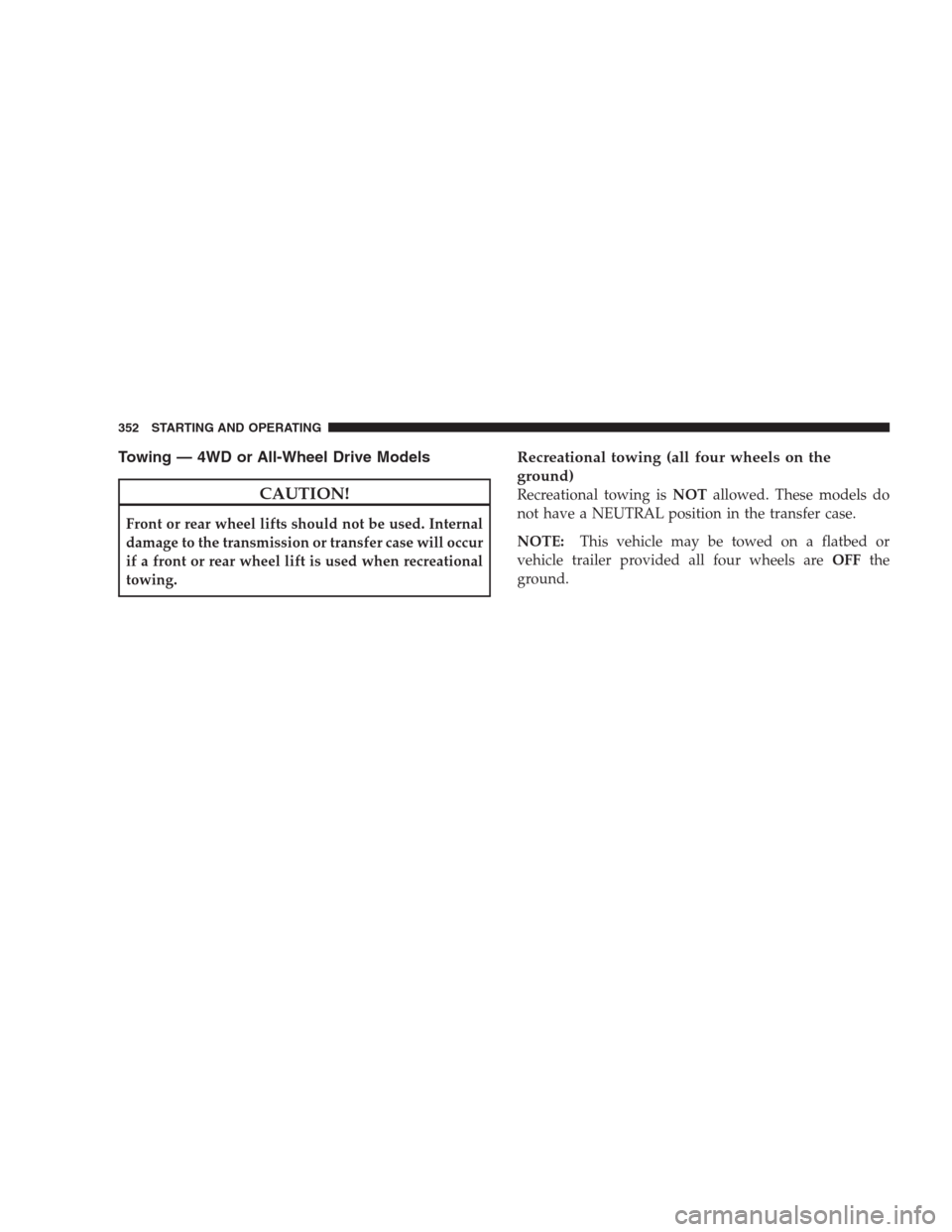 DODGE NITRO 2009 1.G Owners Manual Towing — 4WD or All-Wheel Drive Models
CAUTION!
Front or rear wheel lifts should not be used. Internal
damage to the transmission or transfer case will occur
if a front or rear wheel lift is used wh
